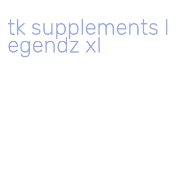 tk supplements legendz xl