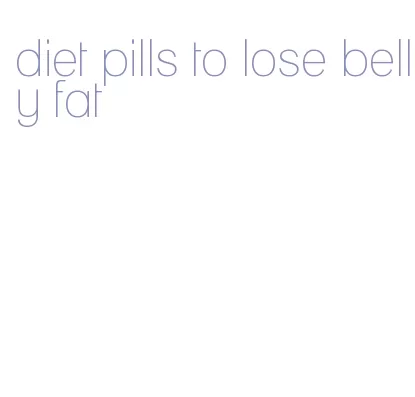 diet pills to lose belly fat