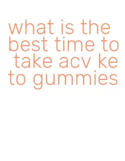 what is the best time to take acv keto gummies