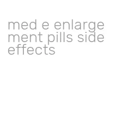 med e enlargement pills side effects