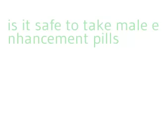 is it safe to take male enhancement pills