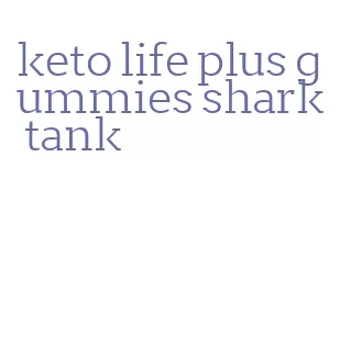 keto life plus gummies shark tank