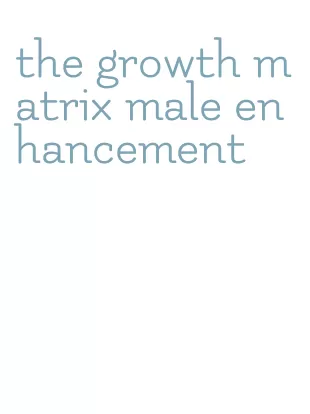 the growth matrix male enhancement