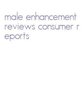 male enhancement reviews consumer reports