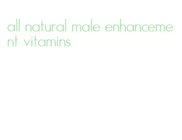 all natural male enhancement vitamins