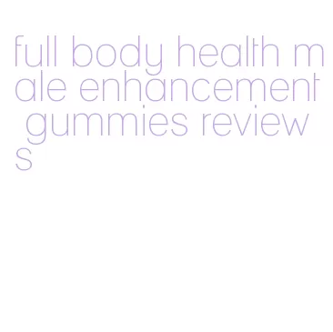full body health male enhancement gummies reviews
