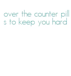 over the counter pills to keep you hard