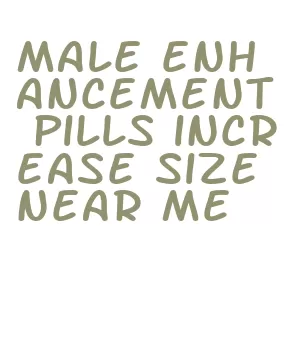 male enhancement pills increase size near me