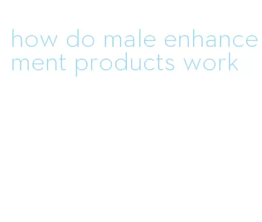 how do male enhancement products work