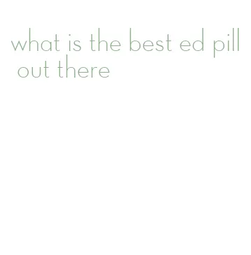 what is the best ed pill out there