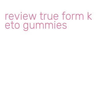 review true form keto gummies