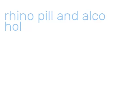 rhino pill and alcohol