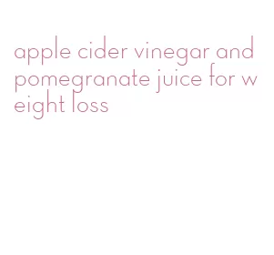 apple cider vinegar and pomegranate juice for weight loss