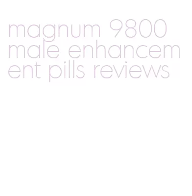 magnum 9800 male enhancement pills reviews