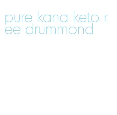 pure kana keto ree drummond