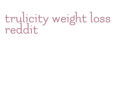 trulicity weight loss reddit