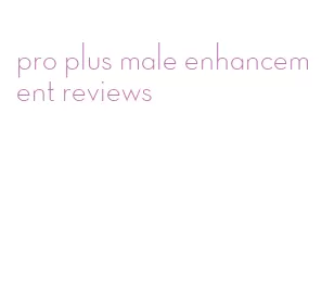 pro plus male enhancement reviews