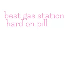 best gas station hard on pill