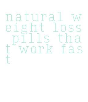 natural weight loss pills that work fast
