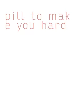 pill to make you hard