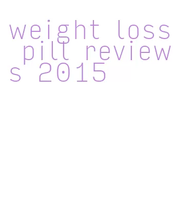 weight loss pill reviews 2015