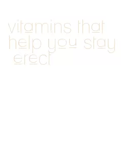 vitamins that help you stay erect