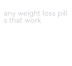 any weight loss pills that work