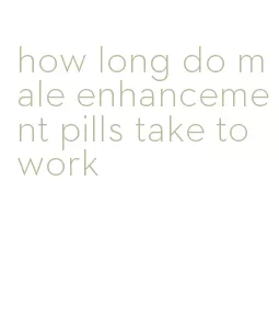 how long do male enhancement pills take to work