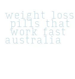 weight loss pills that work fast australia