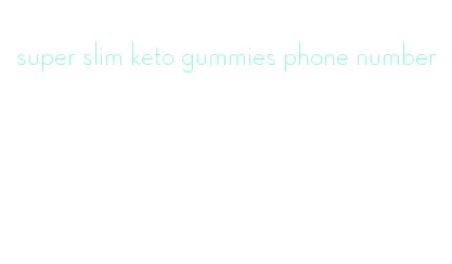 super slim keto gummies phone number