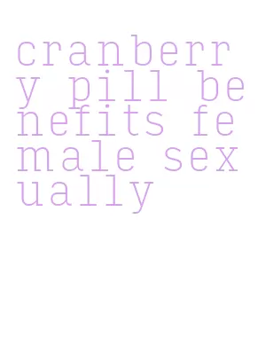 cranberry pill benefits female sexually