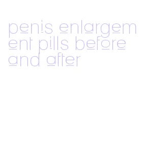 penis enlargement pills before and after