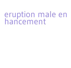 eruption male enhancement