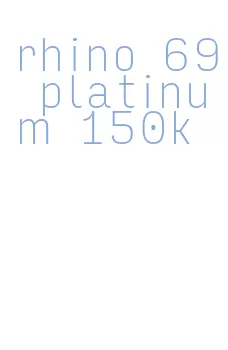 rhino 69 platinum 150k