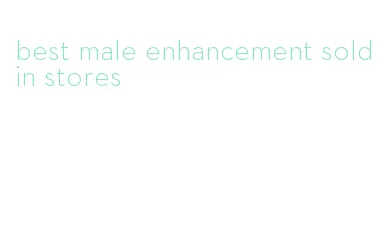 best male enhancement sold in stores