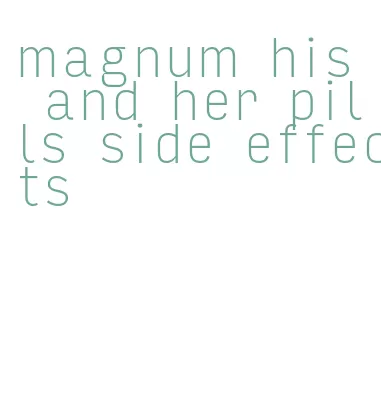 magnum his and her pills side effects