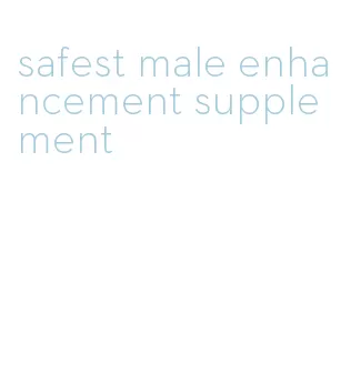 safest male enhancement supplement