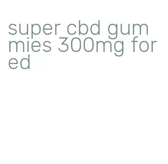 super cbd gummies 300mg for ed