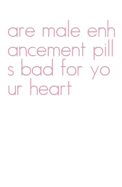 are male enhancement pills bad for your heart