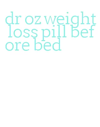 dr oz weight loss pill before bed