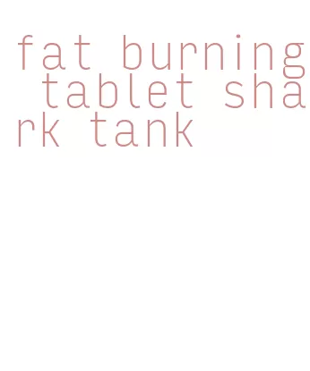 fat burning tablet shark tank