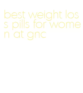 best weight loss pills for women at gnc