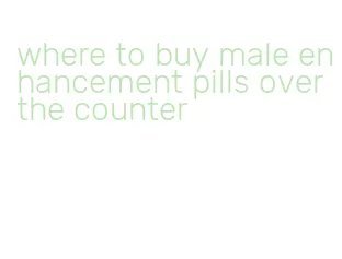 where to buy male enhancement pills over the counter