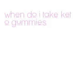 when do i take keto gummies