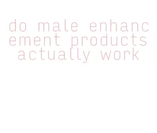 do male enhancement products actually work