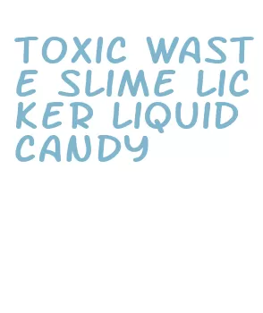 toxic waste slime licker liquid candy