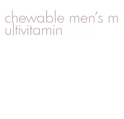 chewable men's multivitamin