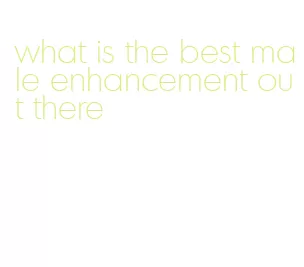 what is the best male enhancement out there