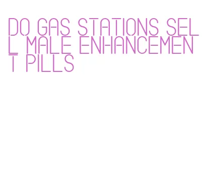 do gas stations sell male enhancement pills