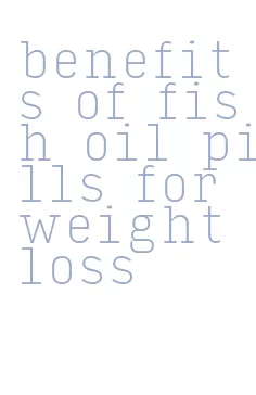 benefits of fish oil pills for weight loss